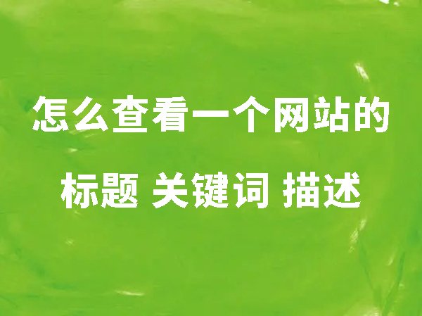 怎么查看一個(gè)網(wǎng)站的標(biāo)題、關(guān)鍵詞和描述