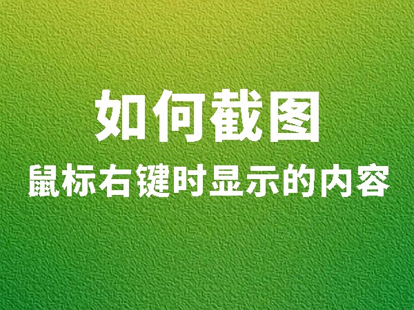 如何截圖鼠標(biāo)右鍵時(shí)顯示的內(nèi)容