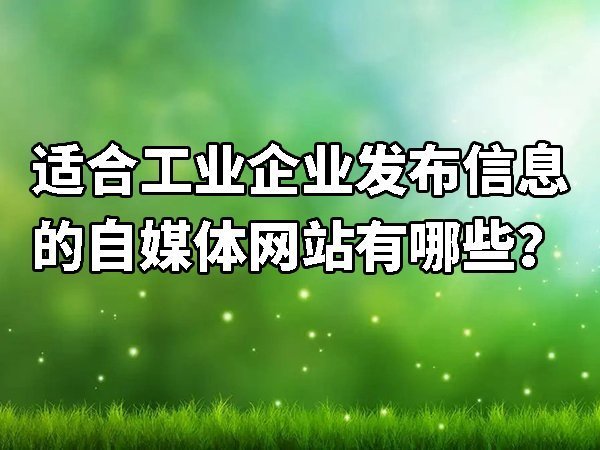 適合工業(yè)企業(yè)發(fā)布信息的自媒體平臺(tái)有哪些
