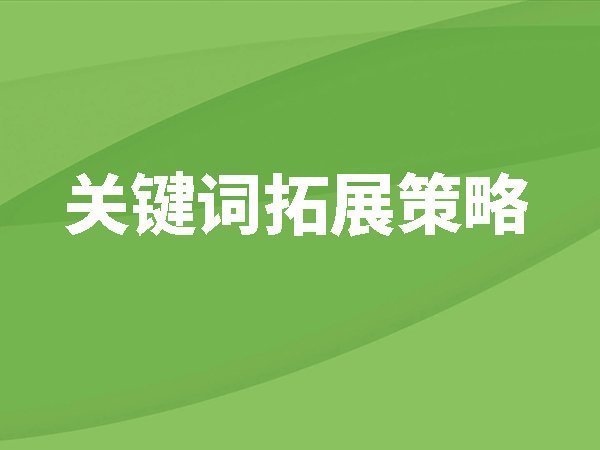 關(guān)鍵詞拓展策略，比較常見(jiàn)的關(guān)鍵詞拓展方式
