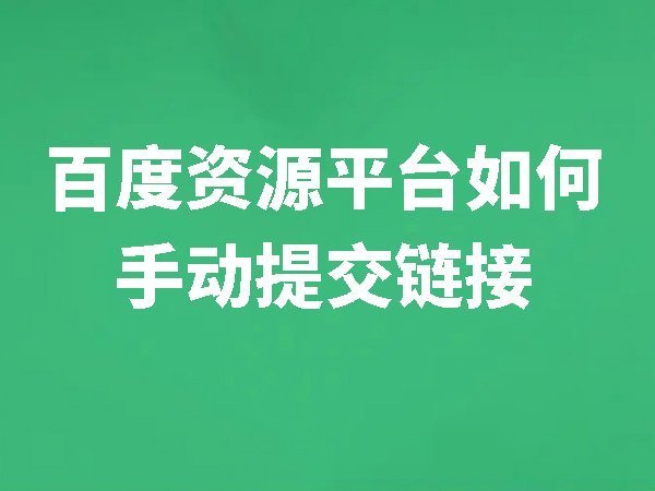 【百度資源平臺】如何手動提交鏈接？手動提交鏈接的注意事項(xiàng)有哪些