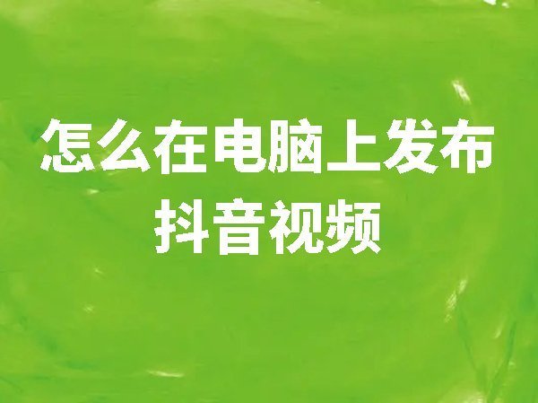 怎么在電腦上發(fā)布抖音視頻