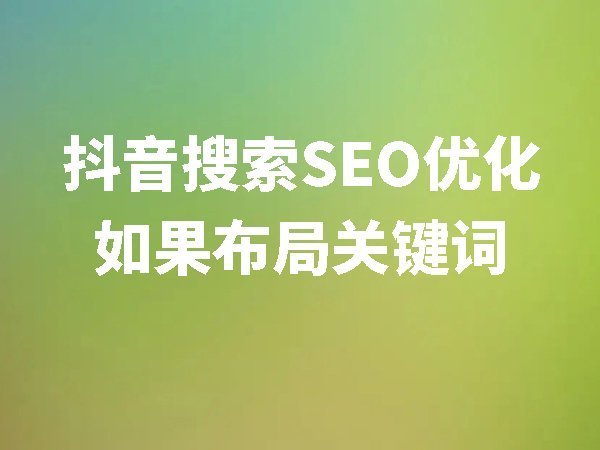 抖音搜索SEO優(yōu)化如果布局關鍵詞
