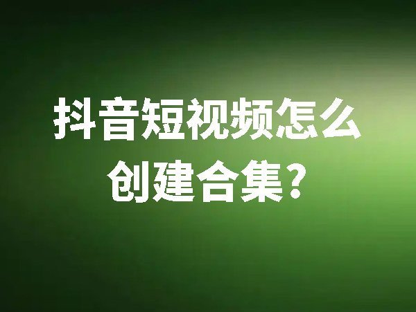 抖音短視頻怎么創(chuàng)建合集