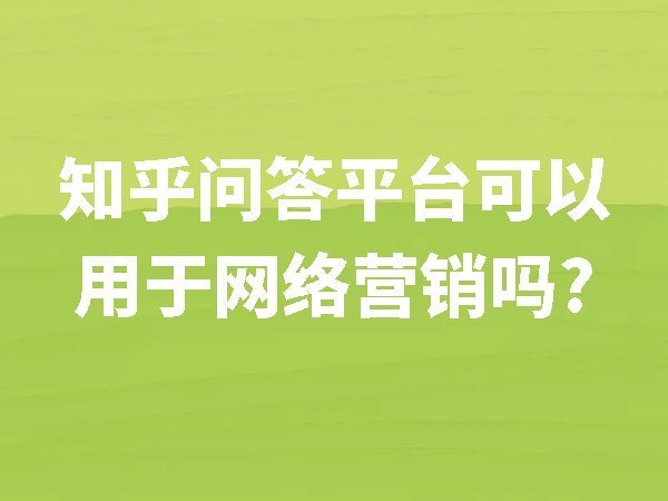 【知乎】問答平臺可以用于網(wǎng)絡(luò)營銷嗎