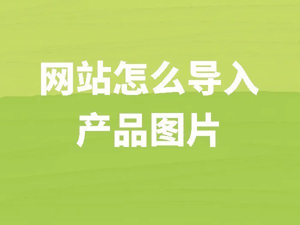 【網(wǎng)站后臺(tái)管理】網(wǎng)站上怎么導(dǎo)入產(chǎn)品圖片
