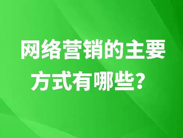 網(wǎng)絡營銷的主要方式有哪些？