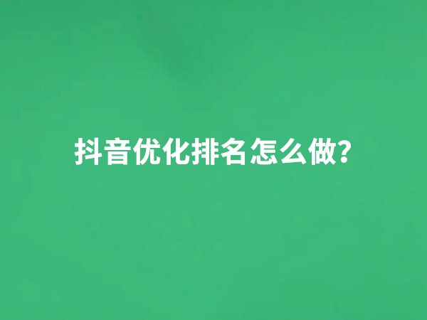 抖音優(yōu)化排名怎么做？