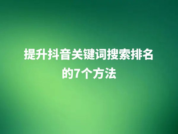 如何提升抖音關(guān)鍵詞搜索排名？